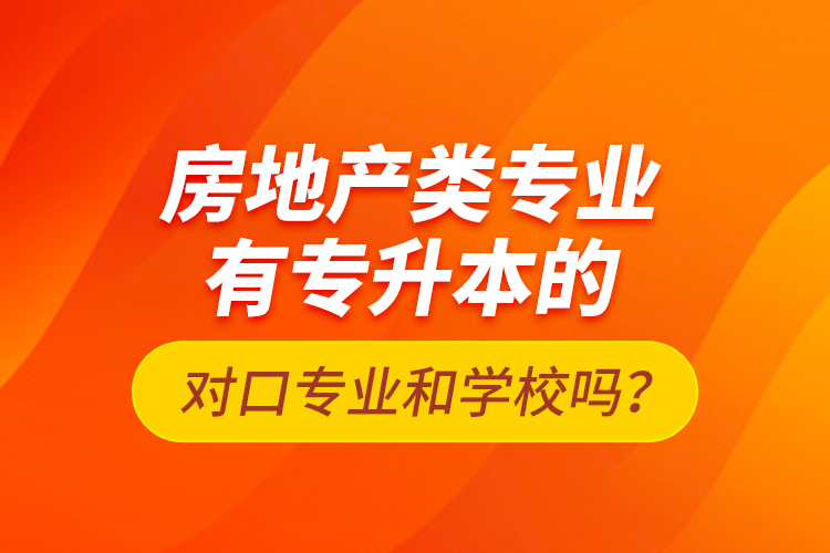 房地產類專業(yè)有專升本的對口專業(yè)和學校嗎？