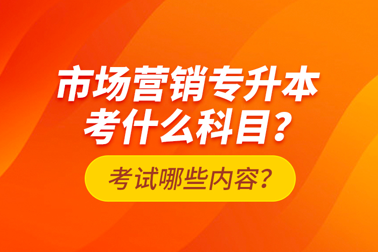 市場營銷專升本考什么科目？考試哪些內容？