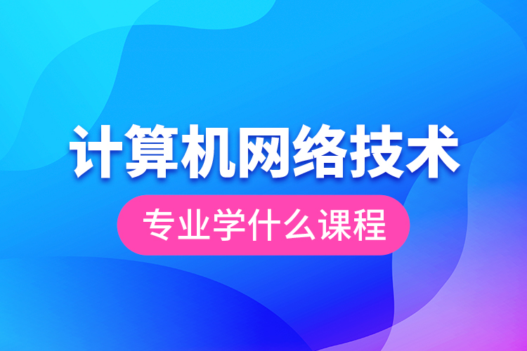 計算機網(wǎng)絡(luò)技術(shù)專業(yè)學什么課程