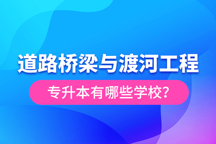 道路橋梁與渡河工程專升本有哪些學(xué)校？