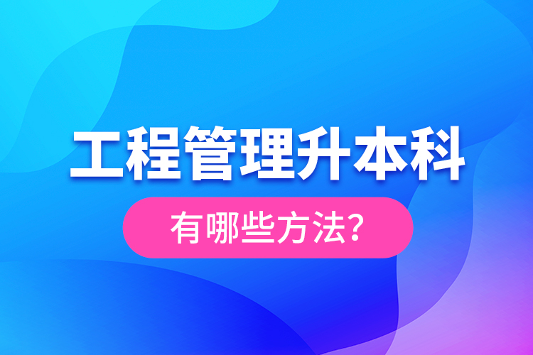 工程管理升本科有哪些方法？