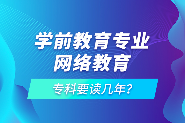 學(xué)前教育專業(yè)網(wǎng)絡(luò)教育?？埔x幾年？