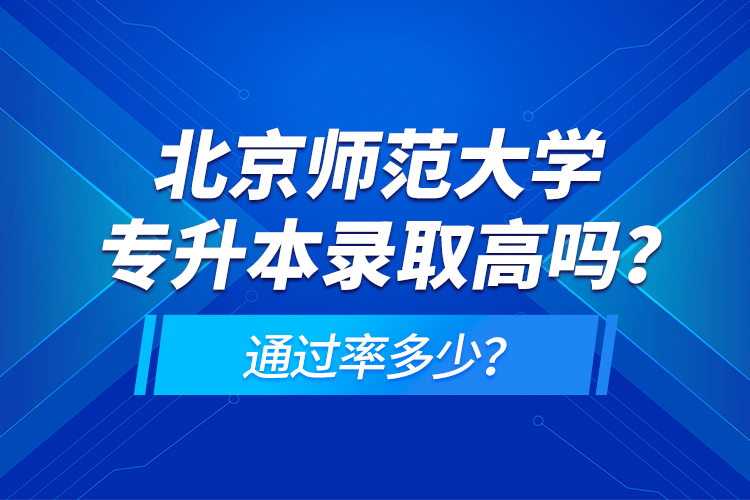 北京師范大學(xué)專升本錄取高嗎？通過率多少？