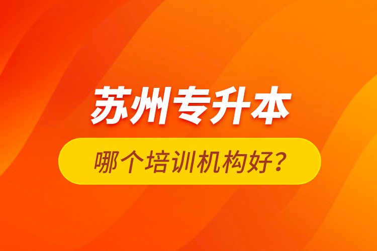 蘇州專升本哪個培訓(xùn)機構(gòu)好？