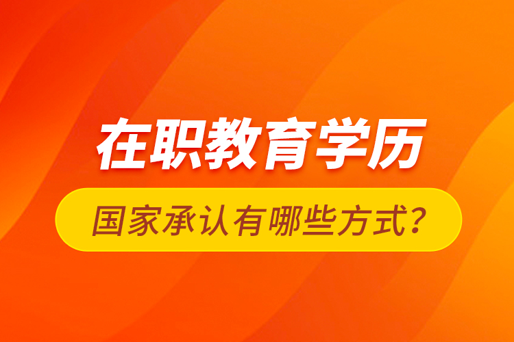 在職教育學歷國家承認有哪些方式？