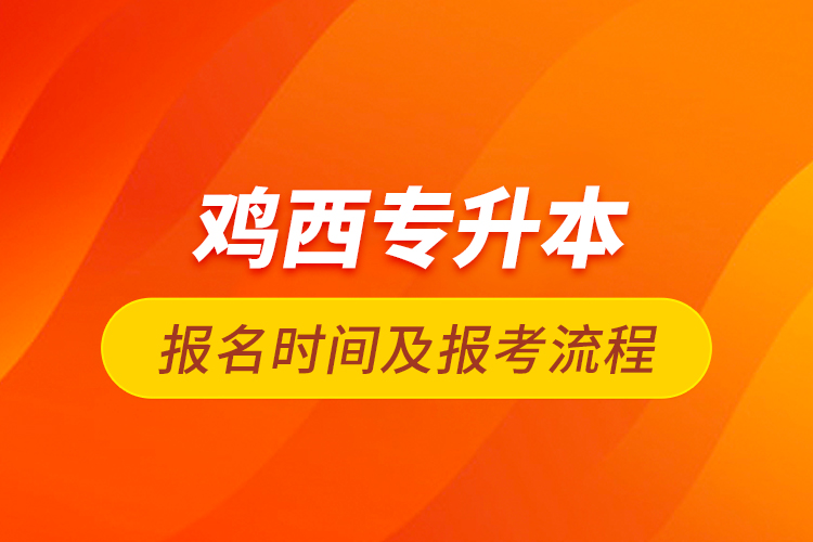 雞西專升本報(bào)名時(shí)間及報(bào)考流程