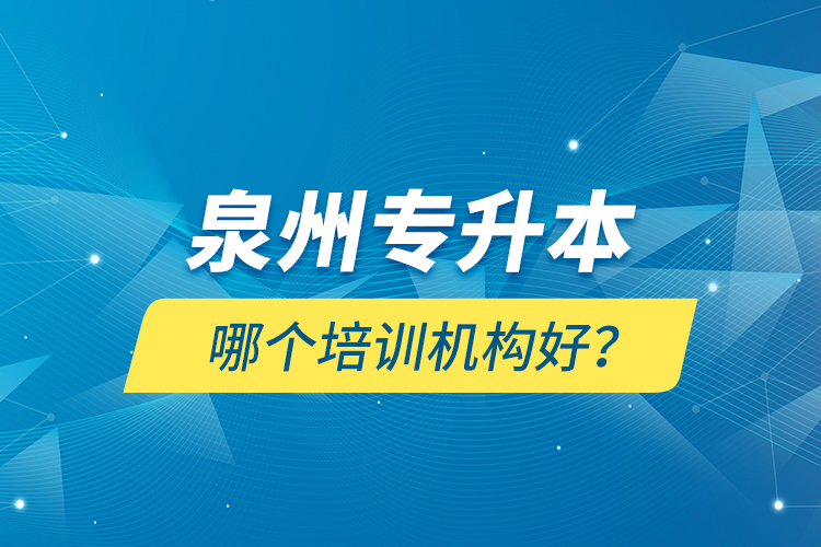 泉州專升本哪個培訓(xùn)機構(gòu)好？