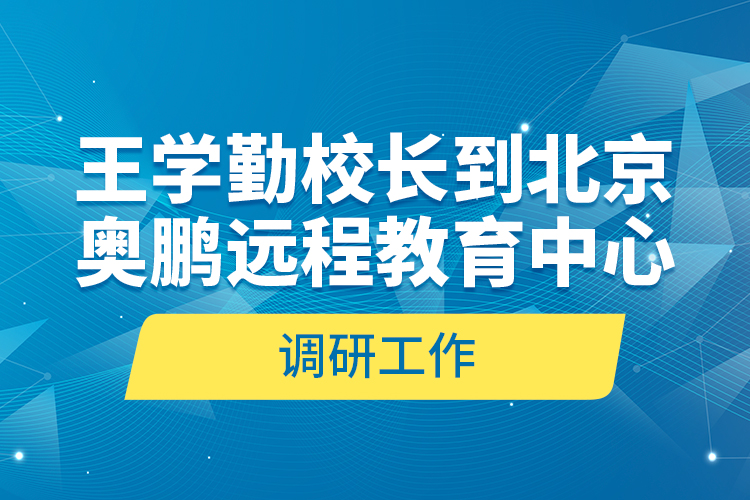 王學勤校長到北京奧鵬遠程教育中心調研工作