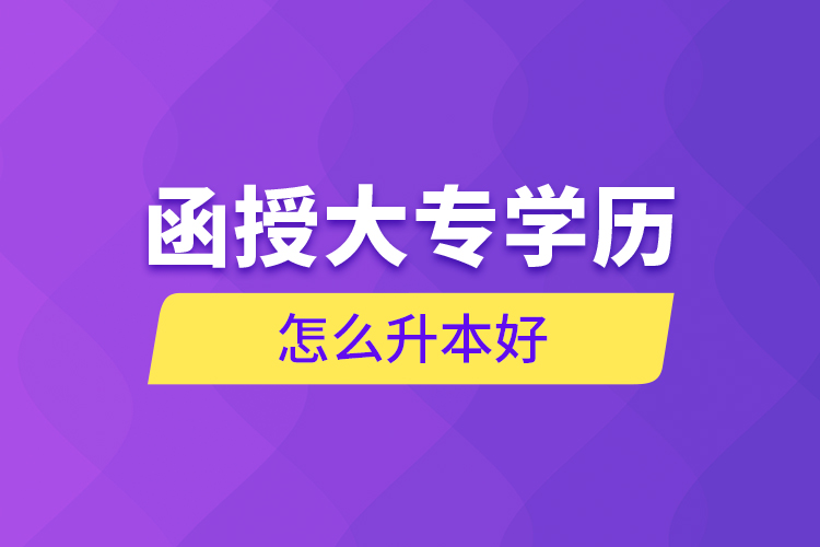 函授大專學(xué)歷怎么升本好