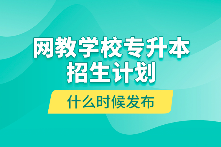 網(wǎng)教學(xué)校專升本招生計(jì)劃什么時(shí)候發(fā)布