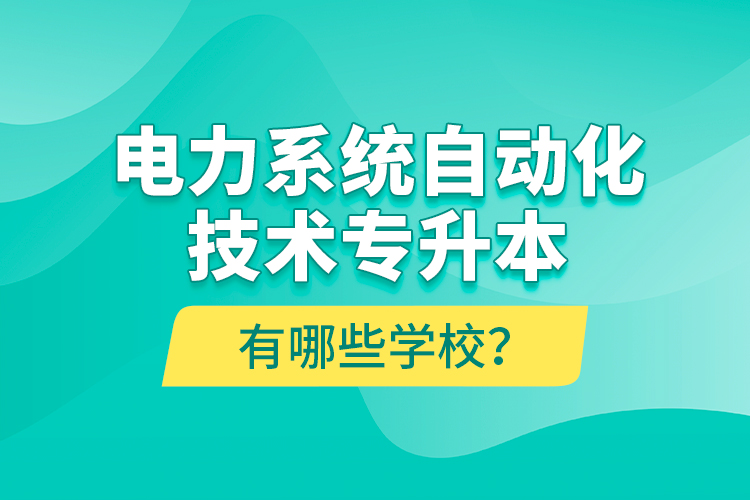 電力系統(tǒng)自動化技術(shù)專升本有哪些學(xué)校？