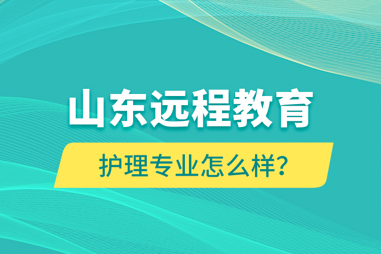 山東遠(yuǎn)程教育護(hù)理專業(yè)怎么樣？