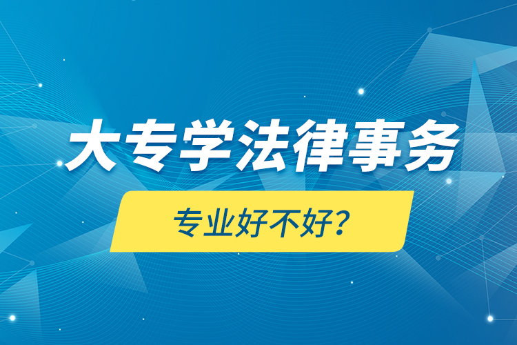 大專學(xué)法律事務(wù)專業(yè)好不好？