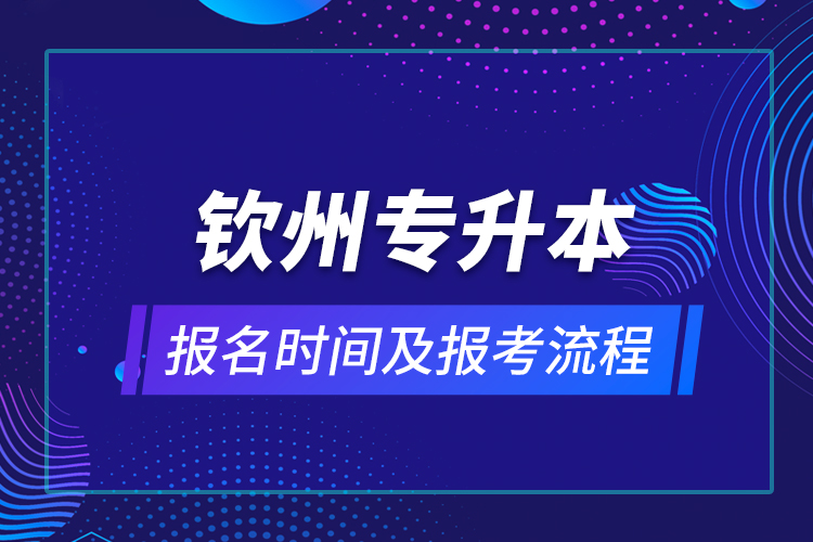 欽州專升本報(bào)名時(shí)間及報(bào)考流程