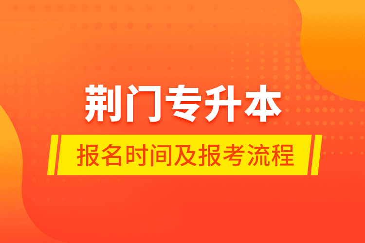 荊門專升本報(bào)名時間及報(bào)考流程