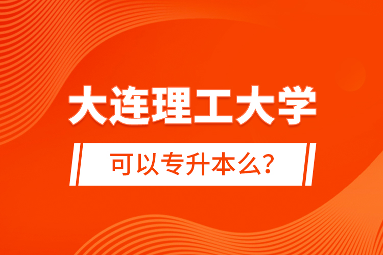 大連理工大學(xué)可以專升本么？