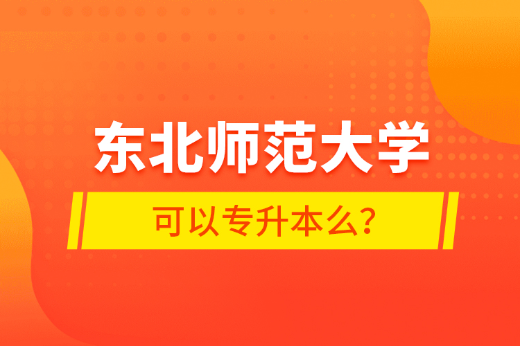 東北師范大學可以專升本么？