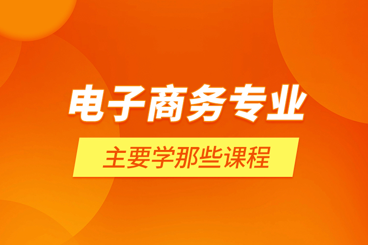 電子商務專業(yè)主要學那些課程