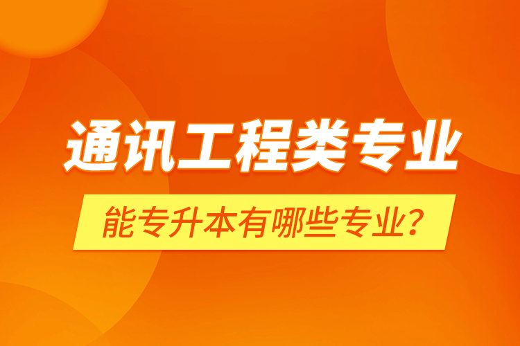 通訊工程類專業(yè)能專升本有哪些專業(yè)？