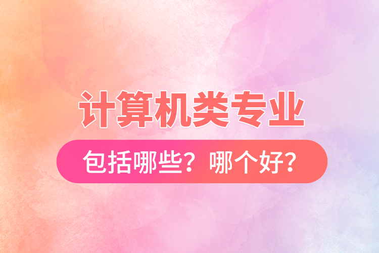 計算機類專業(yè)包括哪些？哪個好？