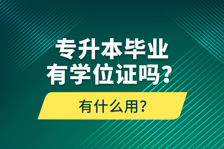 專升本畢業(yè)有學(xué)位證嗎？有什么用？