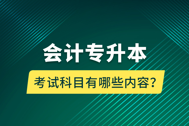 會計專升本考試科目有哪些內(nèi)容？