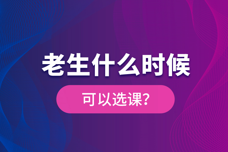 老生什么時(shí)候可以選課？