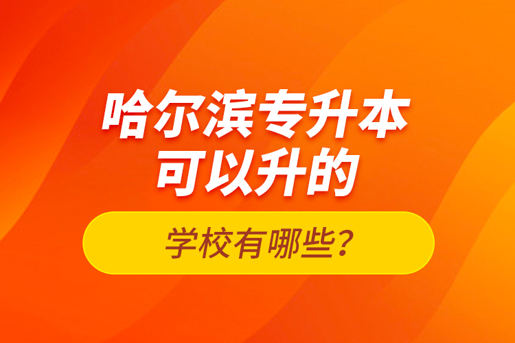 哈爾濱專升本可以升的學(xué)校有哪些？