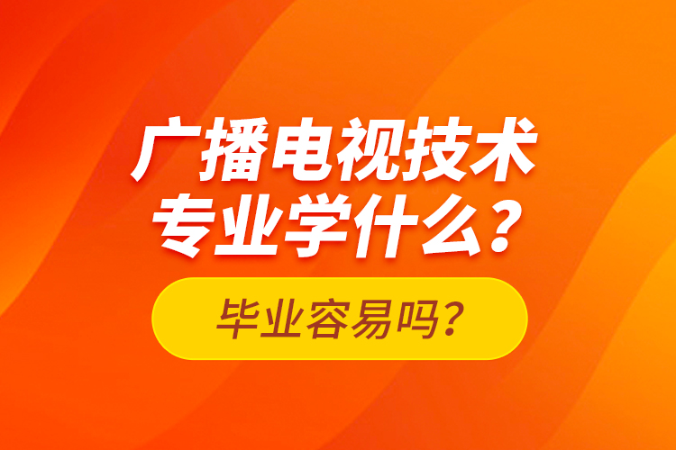 廣播電視技術(shù)專業(yè)學(xué)什么？畢業(yè)容易嗎？