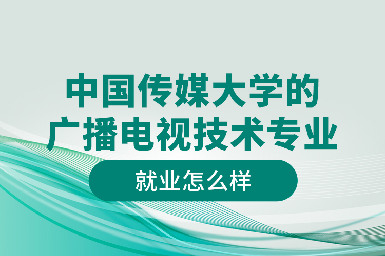 中國(guó)傳媒大學(xué)的廣播電視技術(shù)專(zhuān)業(yè)就業(yè)怎么樣