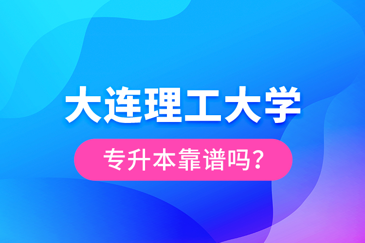 大連理工大學(xué)專升本靠譜嗎？