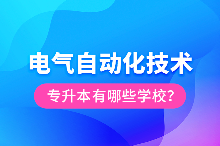 電氣自動化技術(shù)專升本有哪些學校？