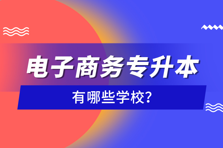 電子商務(wù)專升本有哪些學(xué)校？