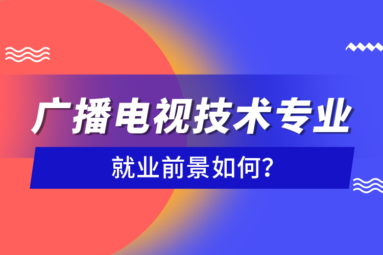 廣播電視技術(shù)專業(yè)就業(yè)前景如何？