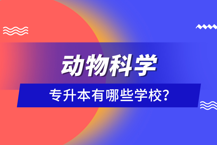 動(dòng)物科學(xué)專(zhuān)升本有哪些學(xué)校？