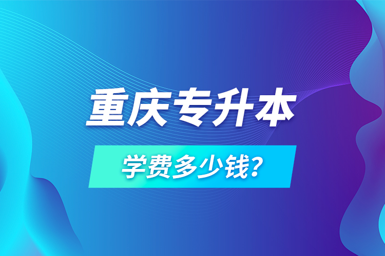 重慶專升本學(xué)費(fèi)多少錢？