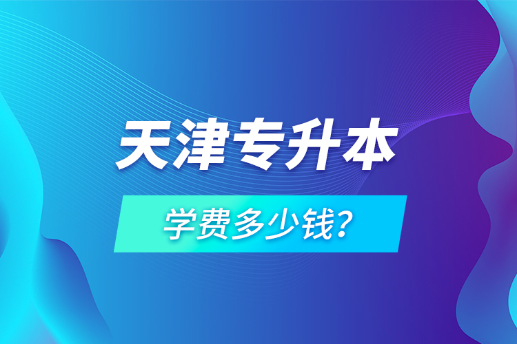 天津專升本學費多少錢？