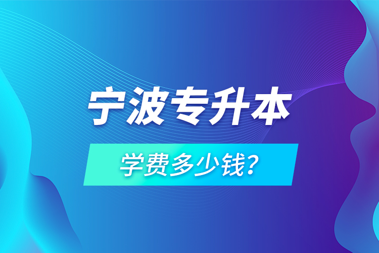 寧波專升本學費多少錢？