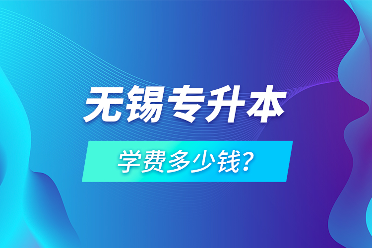 無錫專升本學(xué)費多少錢？