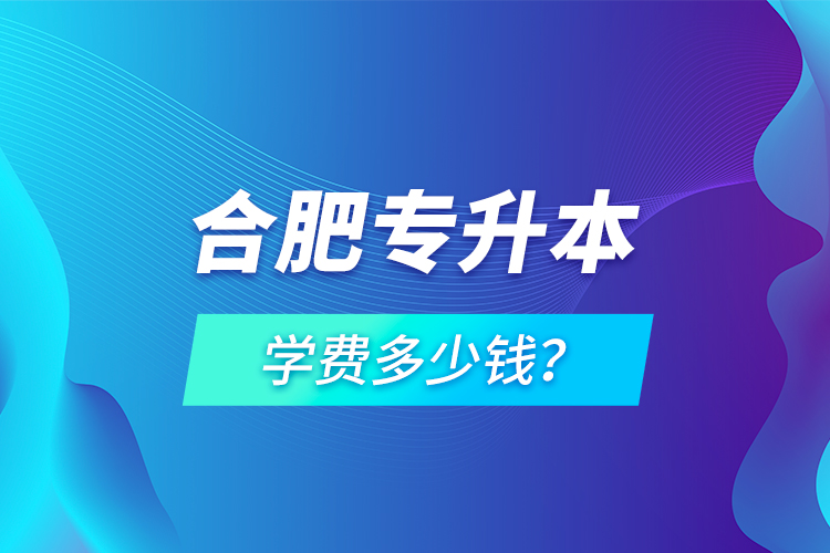 合肥專升本學(xué)費(fèi)多少錢？