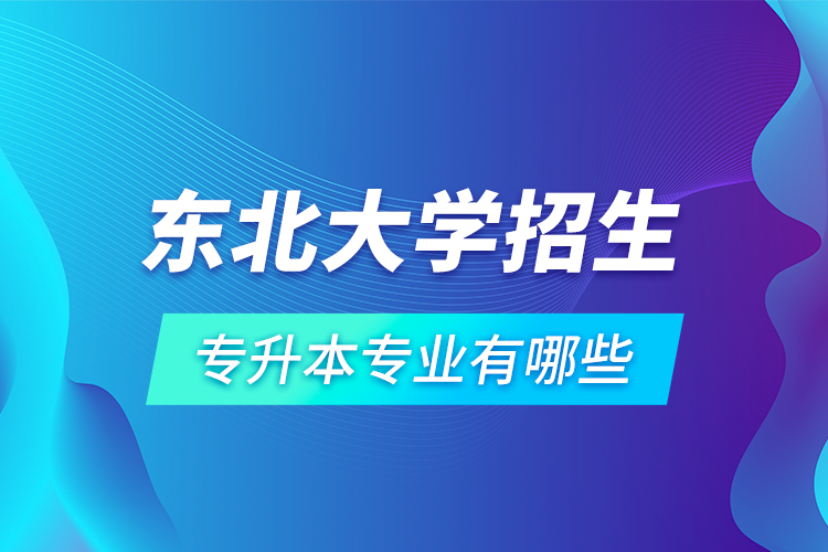 東北大學(xué)招生專升本專業(yè)有哪些