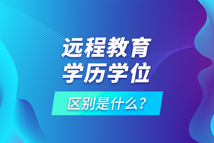 遠(yuǎn)程教育學(xué)歷學(xué)位區(qū)別是什么？