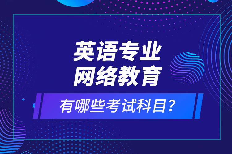 英語(yǔ)專業(yè)網(wǎng)絡(luò)教育有哪些考試科目？