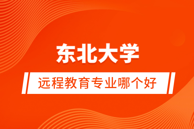 東北大學(xué)遠(yuǎn)程教育專業(yè)哪個(gè)好