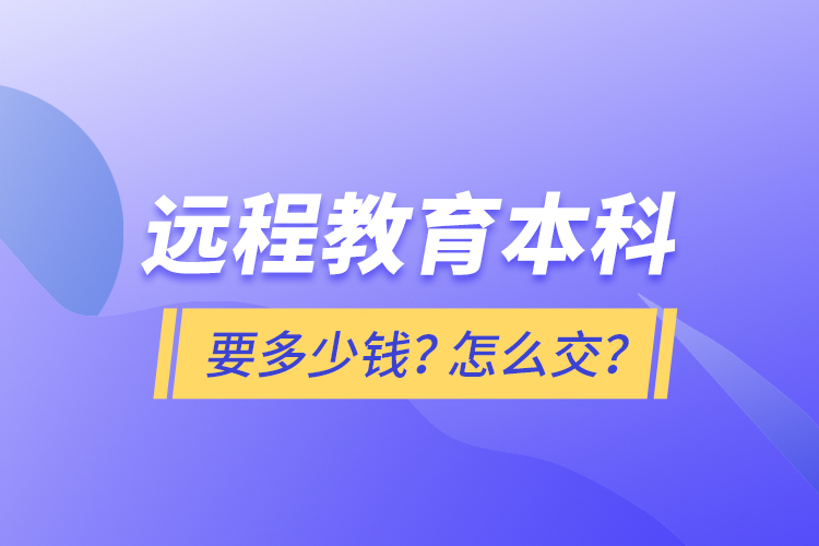 遠(yuǎn)程教育本科要多少錢？怎么交？