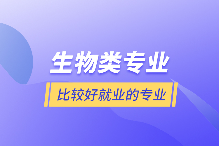 生物類專業(yè)比較好就業(yè)的專業(yè)