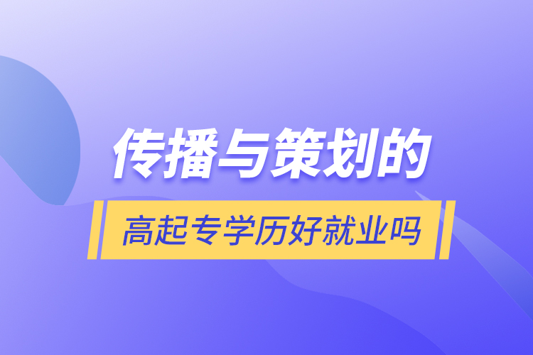 傳播與策劃的高起專學(xué)歷好就業(yè)嗎