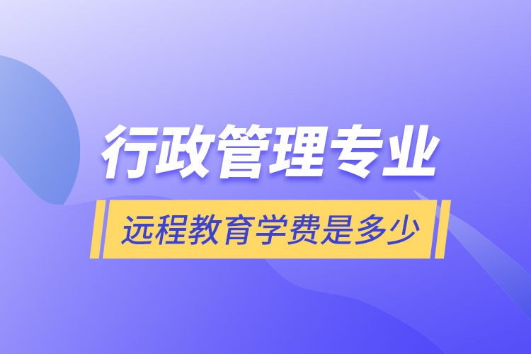 行政管理專業(yè)遠程教育學費是多少