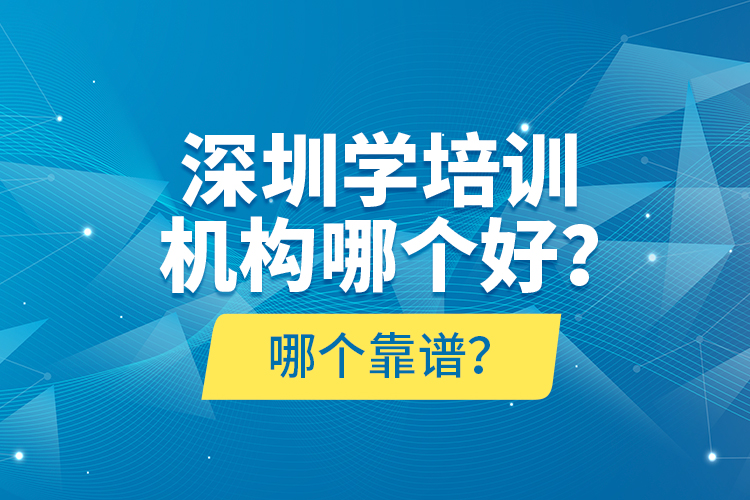 深圳學(xué)培訓(xùn)機構(gòu)哪個好？哪個靠譜？