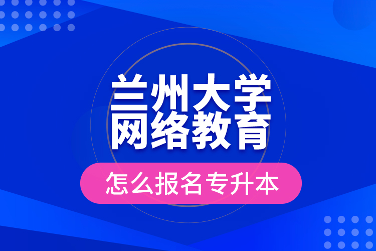 蘭州大學(xué)網(wǎng)絡(luò)教育怎么報(bào)名專升本